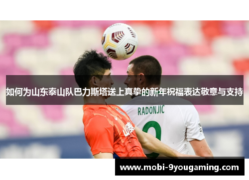 如何为山东泰山队巴力斯塔送上真挚的新年祝福表达敬意与支持