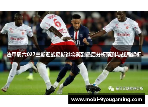 法甲周六027兰斯迎战尼斯谁将笑到最后分析预测与战局解析