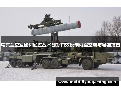 乌克兰空军如何通过战术创新有效反制俄军空袭与导弹攻击