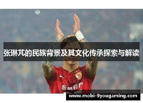 张琳芃的民族背景及其文化传承探索与解读