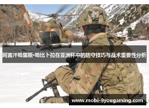阿富汗哈里斯·哈比卜拉在亚洲杯中的防守技巧与战术重要性分析