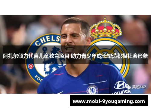 阿扎尔倾力代言儿童教育项目 助力青少年成长塑造积极社会形象