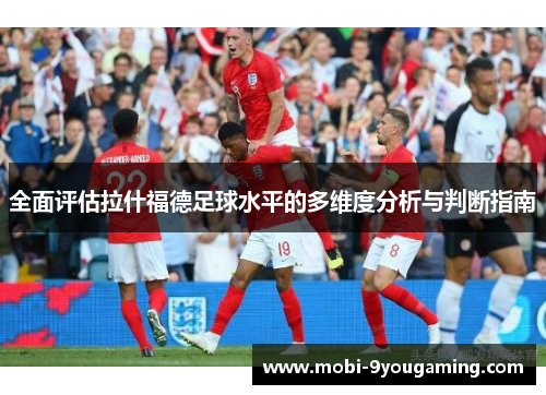 全面评估拉什福德足球水平的多维度分析与判断指南