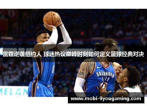 雷霆逆袭纽约人 球迷热议巅峰时刻如何定义篮球经典对决