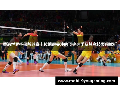 香港世界杯保龄球赛十位值得关注的顶尖选手及其竞技表现解析