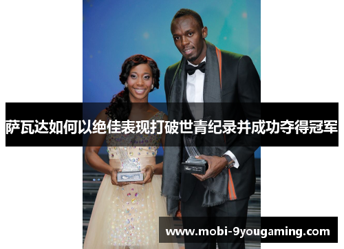 萨瓦达如何以绝佳表现打破世青纪录并成功夺得冠军