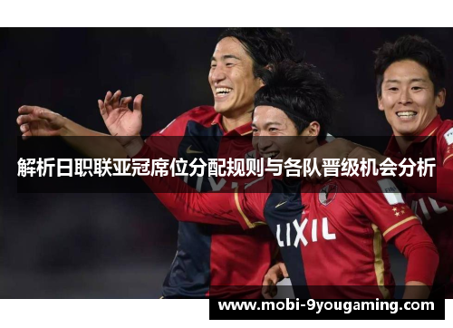 解析日职联亚冠席位分配规则与各队晋级机会分析