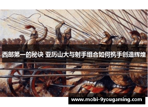 西部第一的秘诀 亚历山大与射手组合如何携手创造辉煌