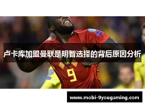 卢卡库加盟曼联是明智选择的背后原因分析