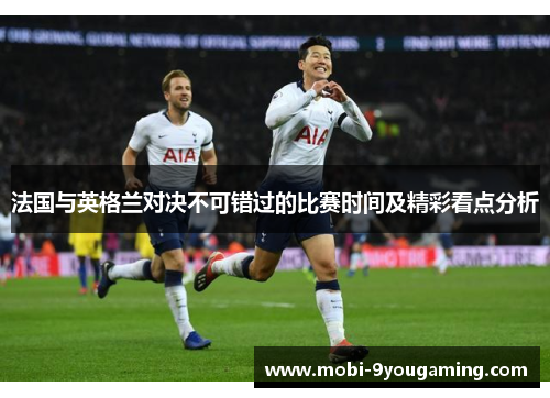 法国与英格兰对决不可错过的比赛时间及精彩看点分析