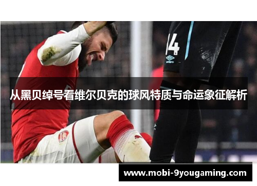 从黑贝绰号看维尔贝克的球风特质与命运象征解析
