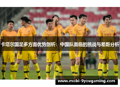 卡塔尔国足多方面优势剖析：中国队面临的挑战与差距分析