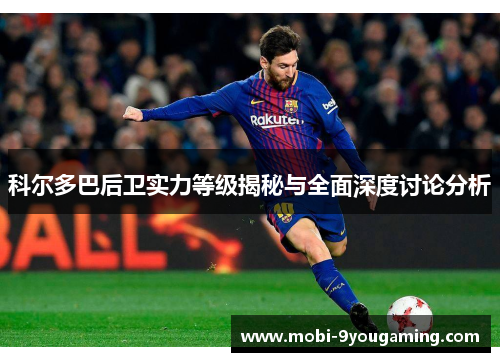 科尔多巴后卫实力等级揭秘与全面深度讨论分析 科尔多巴后卫实力等级揭秘与全面深度讨论分析