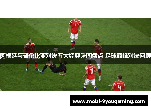 阿根廷与哥伦比亚对决五大经典瞬间盘点 足球巅峰对决回顾