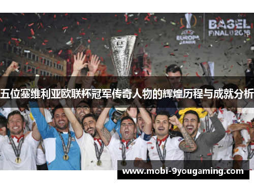 五位塞维利亚欧联杯冠军传奇人物的辉煌历程与成就分析 五位塞维利亚欧联杯冠军传奇人物的辉煌历程与成就分析