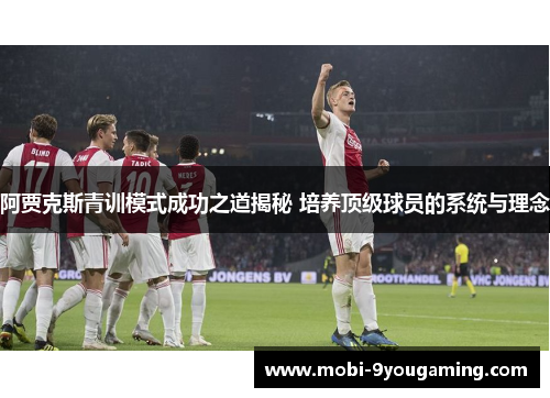 阿贾克斯青训模式成功之道揭秘 培养顶级球员的系统与理念 阿贾克斯青训模式成功之道揭秘 培养顶级球员的系统与理念