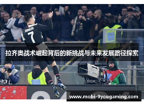 拉齐奥战术崛起背后的新挑战与未来发展路径探索 拉齐奥战术崛起背后的新挑战与未来发展路径探索