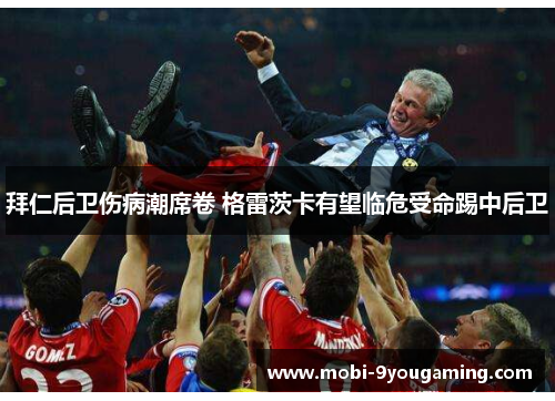 拜仁后卫伤病潮席卷 格雷茨卡有望临危受命踢中后卫