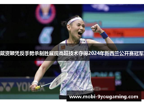 戴资颖凭反手劈杀制胜展现高超技术夺得2024年新西兰公开赛冠军