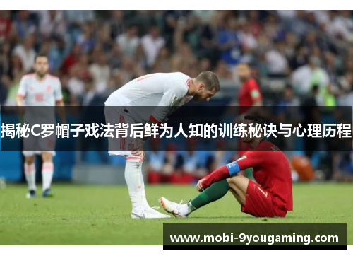 揭秘C罗帽子戏法背后鲜为人知的训练秘诀与心理历程