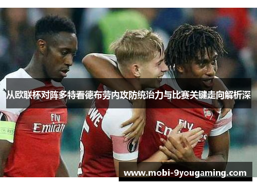 从欧联杯对阵多特看德布劳内攻防统治力与比赛关键走向解析深