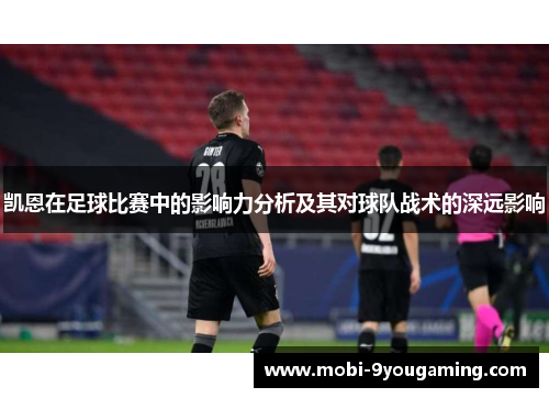 凯恩在足球比赛中的影响力分析及其对球队战术的深远影响