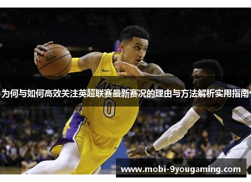 为何与如何高效关注英超联赛最新赛况的理由与方法解析实用指南