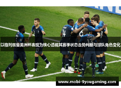 以格列兹曼美洲杯表现为核心透视其赛季状态走势判断与球队角色变化