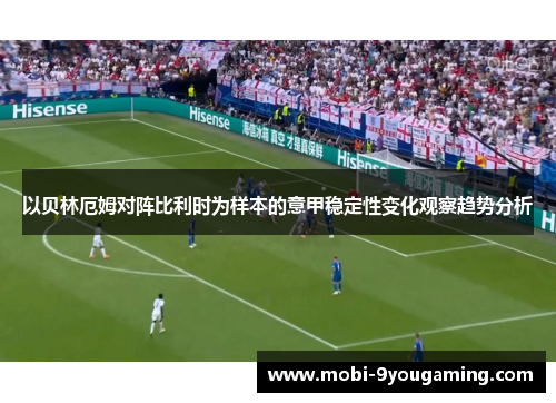 以贝林厄姆对阵比利时为样本的意甲稳定性变化观察趋势分析