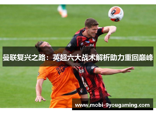 曼联复兴之路：英超六大战术解析助力重回巅峰
