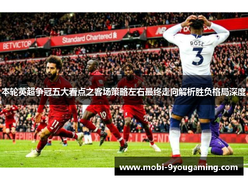 本轮英超争冠五大看点之客场策略左右最终走向解析胜负格局深度