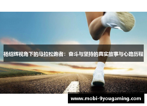 杨绍辉视角下的马拉松跑者：奋斗与坚持的真实故事与心路历程