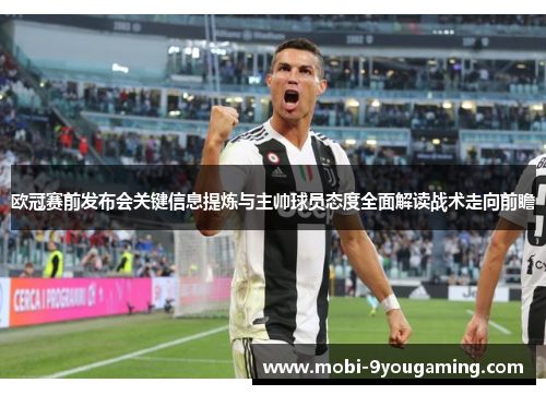 欧冠赛前发布会关键信息提炼与主帅球员态度全面解读战术走向前瞻