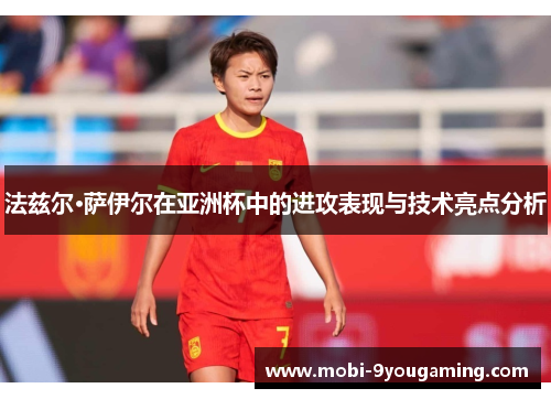 法兹尔·萨伊尔在亚洲杯中的进攻表现与技术亮点分析