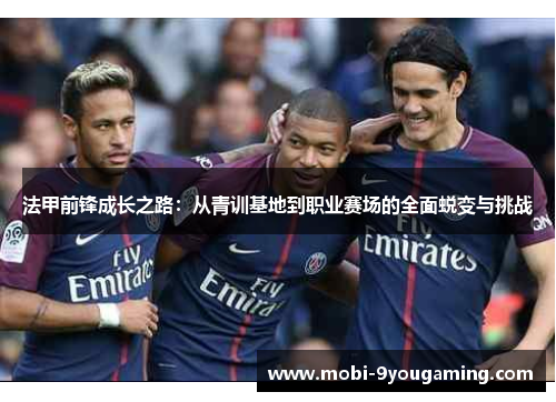 法甲前锋成长之路：从青训基地到职业赛场的全面蜕变与挑战