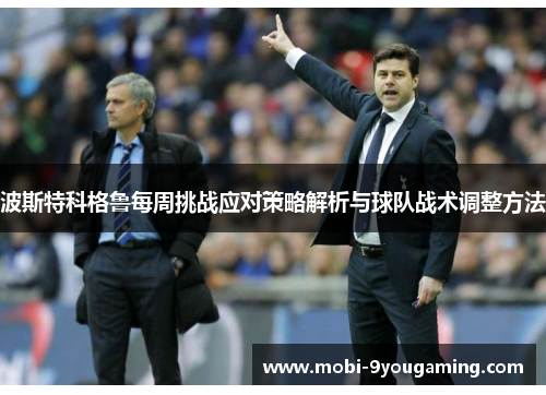 波斯特科格鲁每周挑战应对策略解析与球队战术调整方法 波斯特科格鲁每周挑战应对策略解析与球队战术调整方法