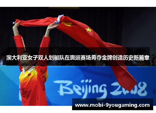 澳大利亚女子双人划艇队在奥运赛场勇夺金牌创造历史新篇章