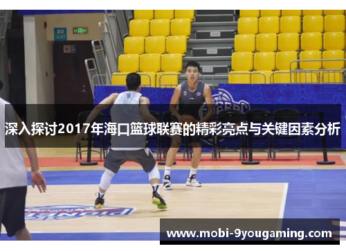 深入探讨2017年海口篮球联赛的精彩亮点与关键因素分析