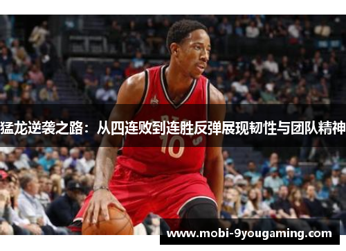 猛龙逆袭之路：从四连败到连胜反弹展现韧性与团队精神