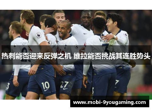 热刺能否迎来反弹之机 维拉能否挑战其连胜势头