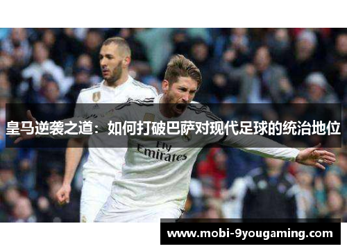 皇马逆袭之道：如何打破巴萨对现代足球的统治地位