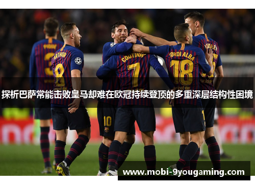 探析巴萨常能击败皇马却难在欧冠持续登顶的多重深层结构性困境